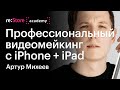 Профессиональный видеомейкинг с iPhone + iPad. Артур Михеев (Академия re:Store)