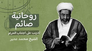 روحانية صائم - تدريب على اجتناب الحرام - سماحة الشيخ محمد عمير