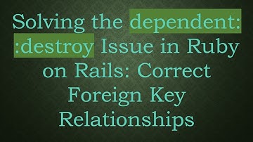 Solving the dependent: :destroy Issue in Ruby on Rails: Correct Foreign Key Relationships