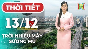 Dự báo thời tiết Hà Nội đêm nay, ngày mai 13/12 | Hà Nội ban ngày vẫn duy trì nhiều mây, có sương mù