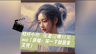 旺仔小喬   風是從哪兒來wu（原唱：等一下就回家  艾兜）