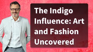 The Indigo Influence: Art and Fashion Uncovered