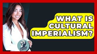 What Is Cultural Imperialism? - Philosophy Beyond
