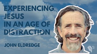 Experiencing Jesus in an Age of Distraction: John Eldredge Information
