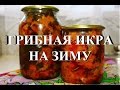 Грибная икра на зиму. Готовим дома.