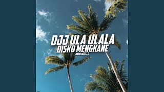 DJJ ULA ULALA DISKO MENGKANE