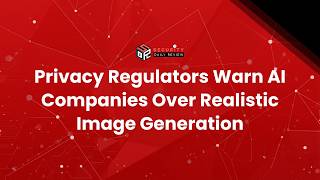 Privacy Regulators Warn AI Companies Over Realistic Image Generation