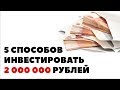 ТОП-5 способов вложить 2 миллиона рублей. Куда инвестировать 2000000, чтобы заработать?
