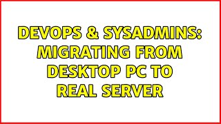 DevOps & SysAdmins: Migrating from Desktop PC to real Server Content