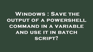 Windows : Save the output of a powershell command in a variable and use it in batch script?