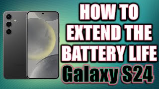 How to Extend the battery life on Samsung Galaxy S24