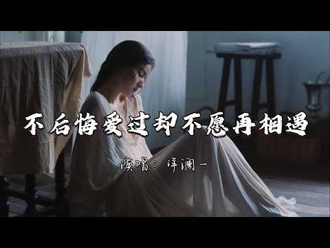 洋澜一 - 不后悔爱过却不愿再相遇『我不后悔爱过却不愿再相遇 曾经就留在最美的回忆。』『动态歌词MV』