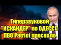 Гиперзвуковой ИСКАНДЕР по ОДЕССЕ: ПВО Patriot проспало. С