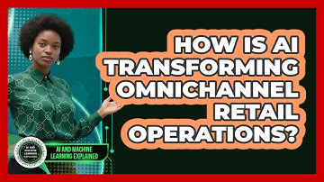 How Is AI Transforming Omnichannel Retail Operations? - AI and Machine Learning Explained