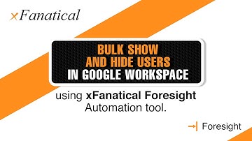Bulk show and hide users in Google Workspace using the xFanatical Foresight automation tool