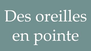How to Pronounce ''Des oreilles en pointe'' (Pointed ears) Correctly in French