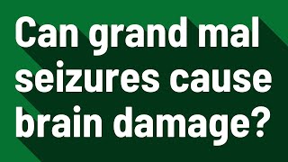 Can grand mal seizures cause brain damage