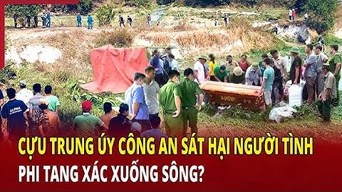 Lộ diện kẻ thủ ác: Cựu trung úy công an sát hại người tình, phi tang xác xuống sông?
