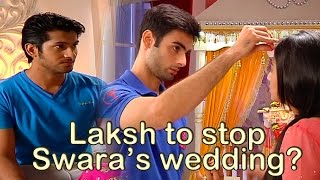Laksh rushes to stop Swara and Sanskar's wedding in Swaragini