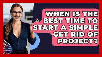 When Is the Best Time to Start a Simple Get Rid of Project? - Get Rid Of Guide