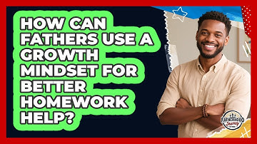 How Can Fathers Use A Growth Mindset For Better Homework Help? - Fatherhood Journey Network