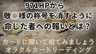 《971HPから敬◯様の称号を消すように命じた者への 報いとは❓》❇カードに聞いて視てみましょう❇オラクルカードリーディング