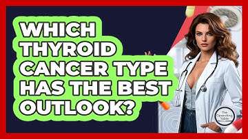 Which Thyroid Cancer Type Has The Best Outlook? - The Operating Table