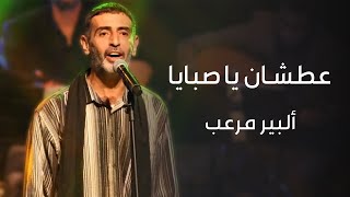 عطشان يا صبايا | ألبير مرعب