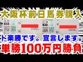 【大阪杯】前日単勝100万円購入！ド楽勝です。