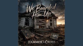 We Boarded him up - Hammer to the Cross