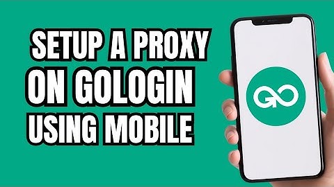 Gologin Proxy Setup Mobile: How To Setup Gologin Proxy on Mobile