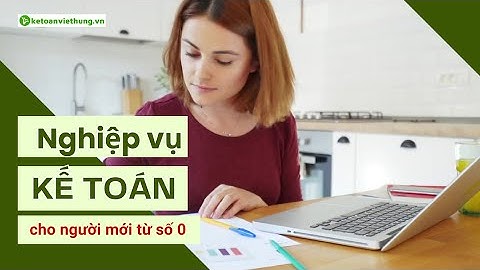 Bài Giảng Nghiệp Vụ Kế Toán Cho Người Mới Bắt Đầu - Học Kế Toán Online