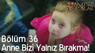 Kanatsız Kuşlar 36. Bölüm  Anne bizi yalnız bırakma!