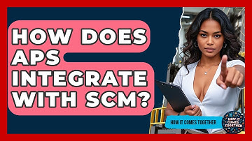 How Does APS Integrate With SCM? - How It Comes Together