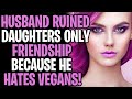 Husband Ruined Our Lonely Daughters Only Friendship As He Hates Vegans