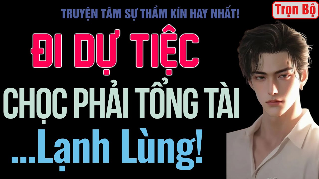 [Trọn Bộ] Đi Dự Tiệc, Chọc Phải Tổng Tài Lạnh Lùng! - MC Thanh Hằng