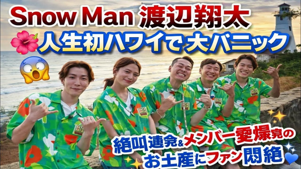 Snow Man渡辺翔太、人生初ハワイで大パニック🌺😱絶叫連発＆メンバー愛爆発のお土産にファン悶絶💙✨