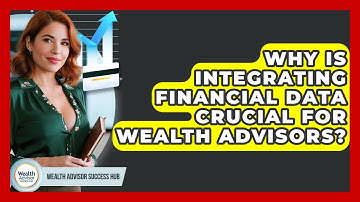 Why Is Integrating Financial Data Crucial For Wealth Advisors? - Wealth Advisor Success Hub