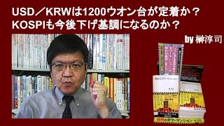 USD／KRWは1200ウオン台が定着か？　KOSPIも今後下げ基調になるのか？　by榊淳司