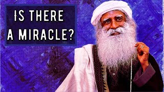 Sadhguru - anything  beyond your  understanding becomes Miracle