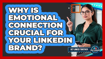 Why Is Emotional Connection Crucial For Your LinkedIn Brand? - Get Linked Together