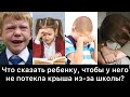 Что сказать ребенку, чтобы у него не потекла крыша из-за школы?