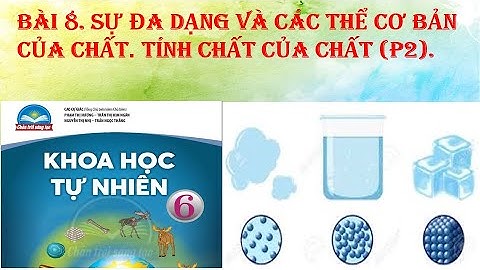 Khoahọc tựnhiên 6 - CTST - PHẦN 2- BÀI 8. SỰ ĐA DẠNG VÀ CÁC THỂ CƠ BẢN CỦA CHẤT -TÍNH CHẤT CỦA CHẤT.