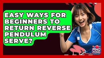 Easy Ways For Beginners To Return Reverse Pendulum Serve? - Ping Pong Prodigy