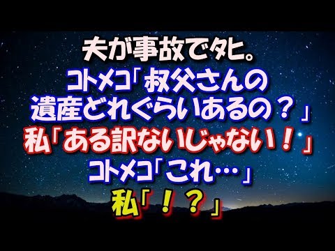 【修羅場】 浮気相手を車に乗せた夫が事故でﾀﾋ。 ｺﾄﾒｺ「叔父さんの遺産って、どれぐらいあるの？」 私「ある訳ないじゃない！」ｺﾄﾒｺ「これ…」私「!!!」 修羅場スカッととろ