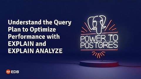 Webinar: Understand the Query Plan to Optimize Performance with EXPLAIN and EXPLAIN ANALYZE