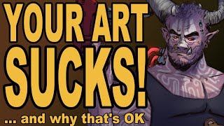 YOUR ART SUCKS... and why that's OK.