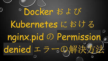 DockerおよびKubernetesにおけるnginx.pidのPermission deniedエラーの解決方法