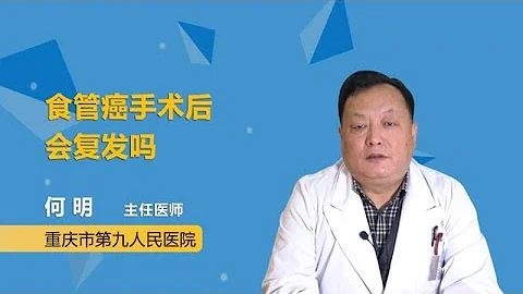食管癌手术后会复发吗 何明 重庆市第九人民医院 - 天天要闻