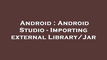 Android : Android Studio - Importing external Library/Jar